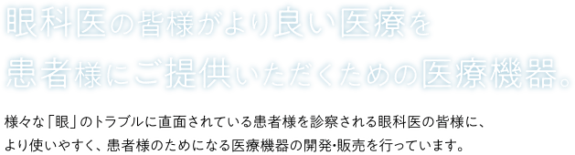 眼科医の皆様がより良い医療を患者様にご提供いただくための医療機器。