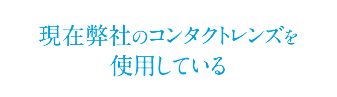 現在弊社のコンタクトレンズを使用している