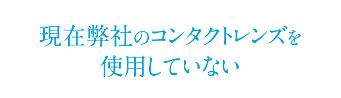 現在弊社のコンタクトレンズを使用していない